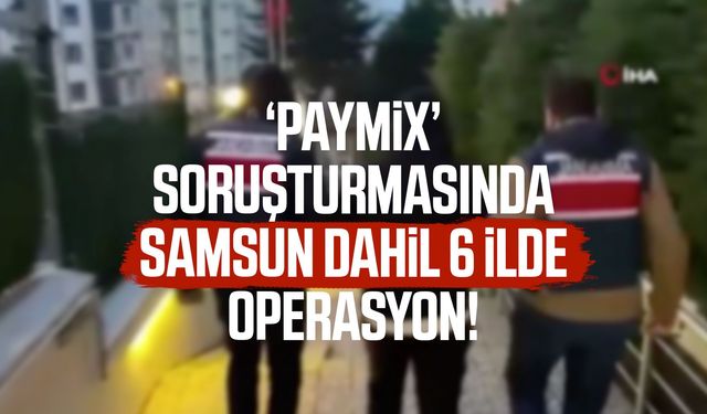 Paymix soruşturmasında Samsun dahil 6 ilde operasyon!