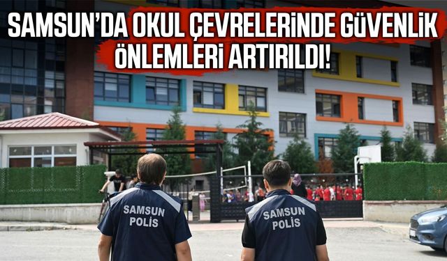 Samsun’da okul çevrelerinde güvenlik önlemleri artırıldı!