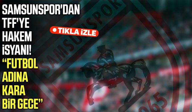 Samsunspor'dan TFF'ye hakem isyanı! Futbol adına kara bir gece
