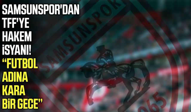 Samsunspor'dan TFF'ye hakem isyanı! Futbol adına kara bir gece