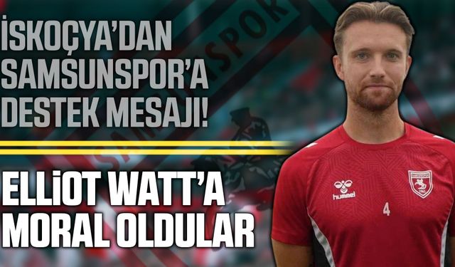 Samsunspor taraftarından Elliot Watt’a İskoçya’dan destek!