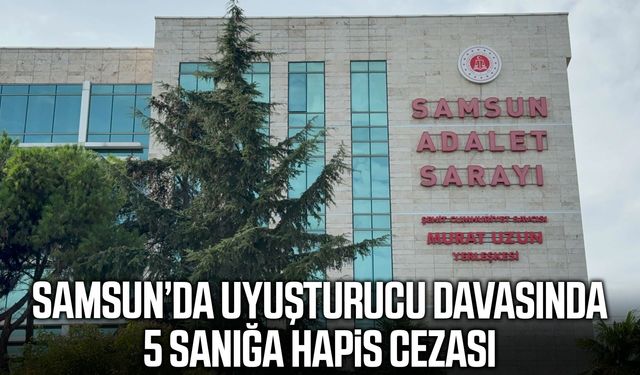 Samsun’da uyuşturucu davasında 5 sanığa hapis cezası