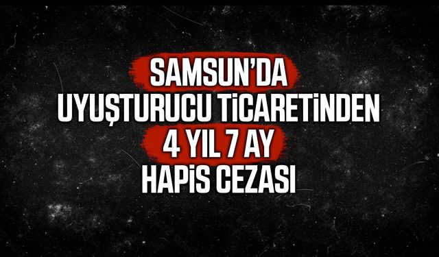 Samsun’da uyuşturucu ticaretinden 4 yıl 7 ay hapis cezası