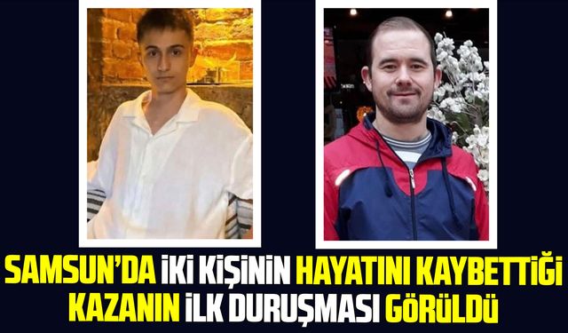 Samsun'da iki kişinin hayatını kaybettiği kaza için ilk duruşma görüldü
