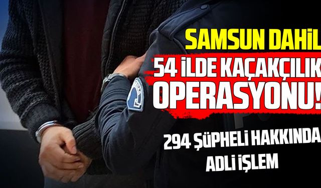Samsun’un da aralarında olduğu 54 ilde kaçakçılık operasyonu
