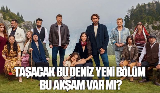 Taşacak Bu Deniz yeni bölüm bu akşam var mı?