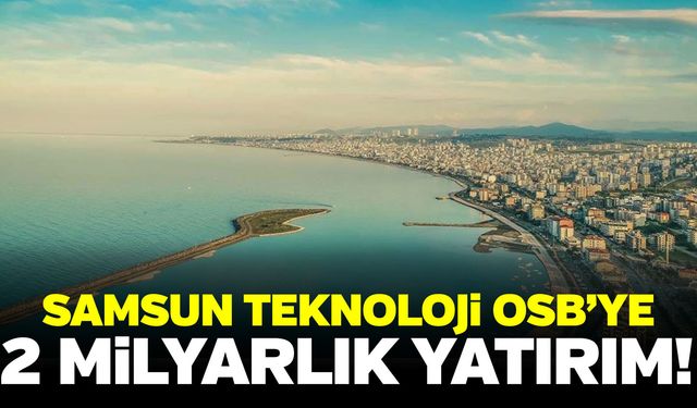Samsun'a 2 milyarlık dev yatırım!