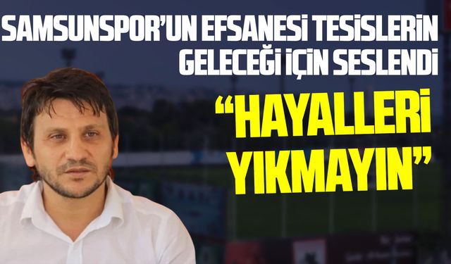 Celil Sağır'dan Samsunspor Tesisleri için dikkat çeken çıkış