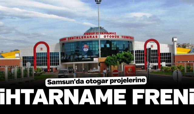 Samsun'da otogar projelerine ihtarname freni