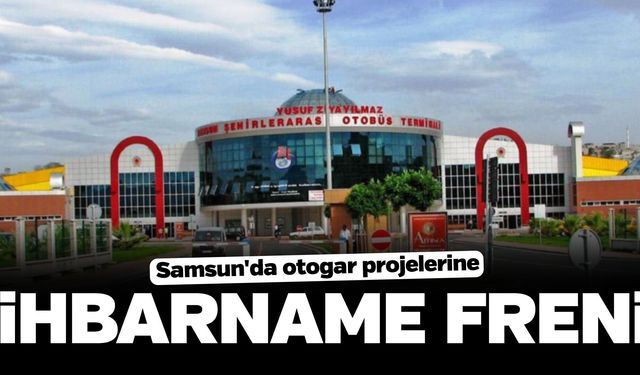 Samsun'da otogar projelerine ihbarname freni
