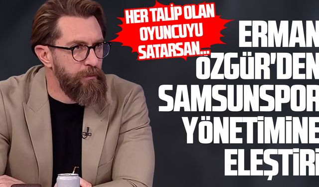 Erman Özgür'den Samsunspor yönetimine eleştiri