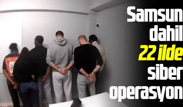 Samsun dahil 22 ilde siber operasyon
