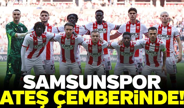 Samsunspor ateş çemberinde!