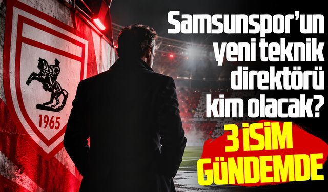 Samsunspor’un yeni teknik direktörü kim olacak? 3 aday ortaya çıktı