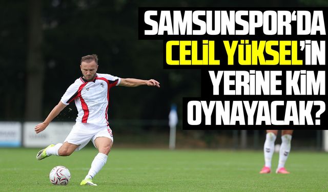 Samsunspor‘da Celil Yüksel’in yerine kim oynayacak?