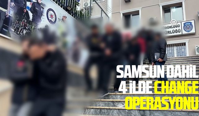Samsun dahil 4 ilde change operasyonu