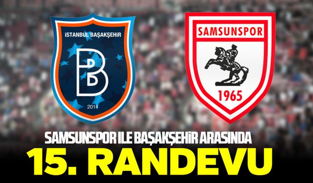 Samsunspor ile Başakşehir arasında 15. randevu