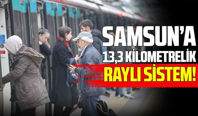 Samsun’da raylı sistem ağı genişliyor: 13,3 kilometre