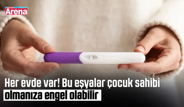 Her evde var! Bu eşyalar çocuk sahibi olmanıza engel olabilir