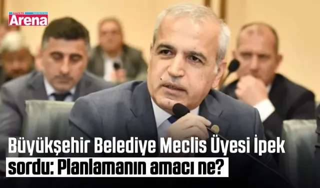 Büyükşehir Meclis Üyesi İpek’ten İmar Planı sorusuna tepki!