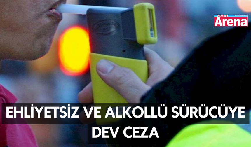 Ehliyetsiz ve alkollü sürücüye dev ceza