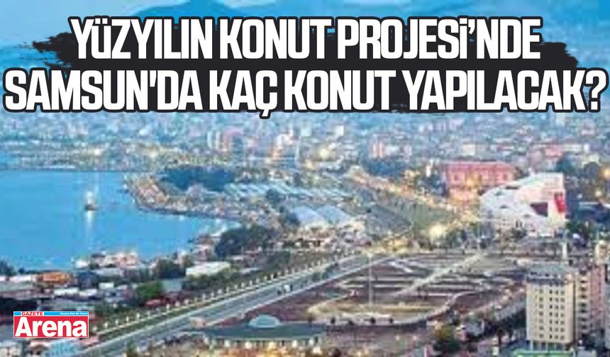 Yüzyılın Konut Projesi’nde Samsun'da kaç konut yapılacak?