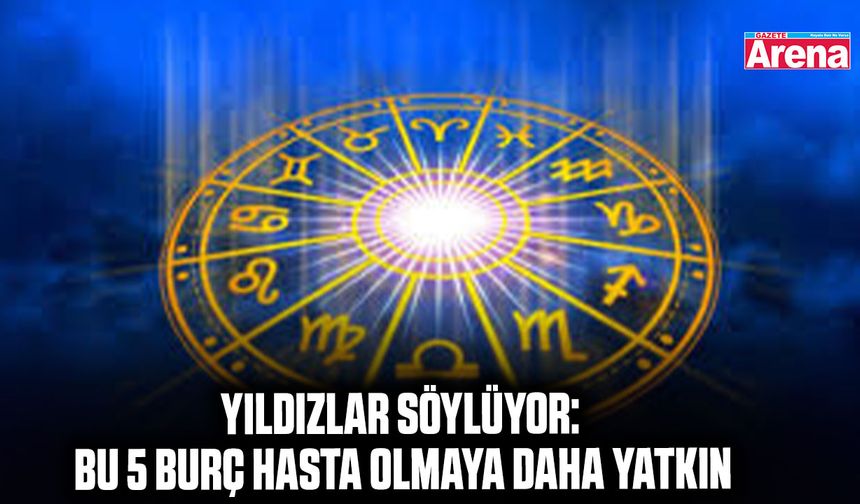 Yıldızlar söylüyor: Bu 5 burç hasta olmaya daha yatkın