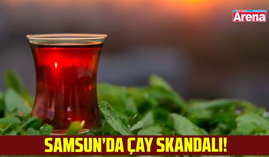 Samsun’da çay skandalı! Gıda boyası tespit edildi