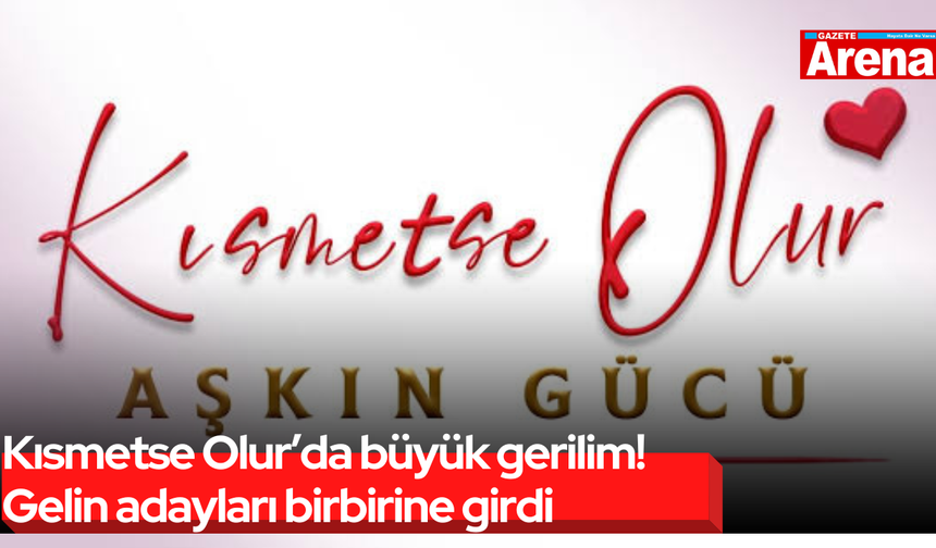 Kısmetse Olur’da büyük gerilim! Gelin adayları birbirine girdi