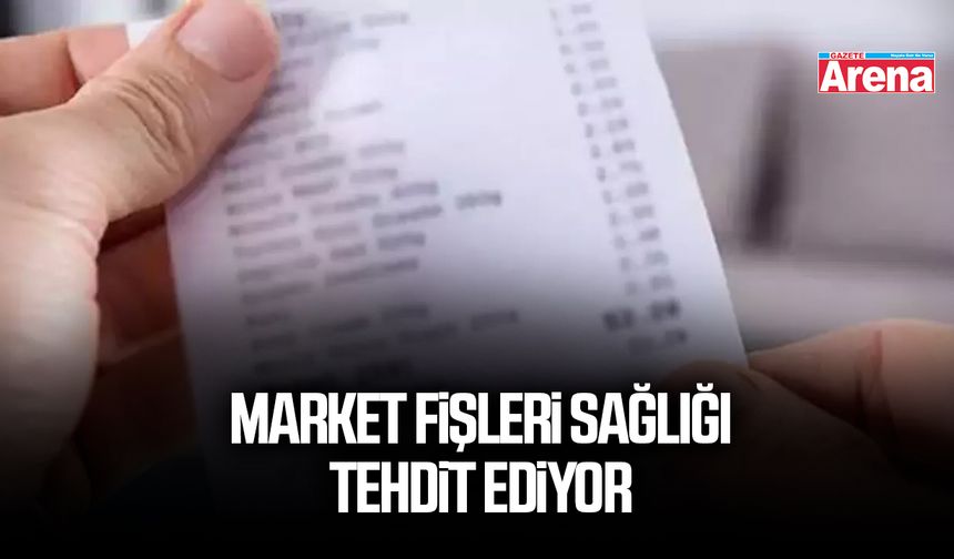 Market fişleri sağlığı tehdit ediyor