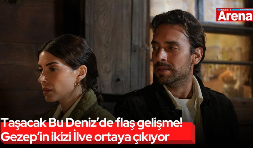 Taşacak Bu Deniz’de flaş gelişme! Gezep’in ikizi İlve ortaya çıkıyor