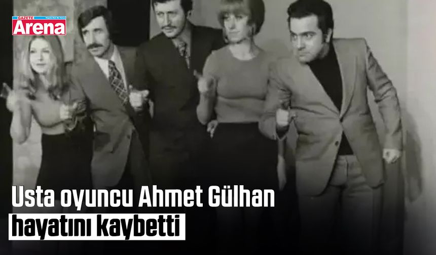 Usta oyuncu Ahmet Gülhan hayatını kaybetti