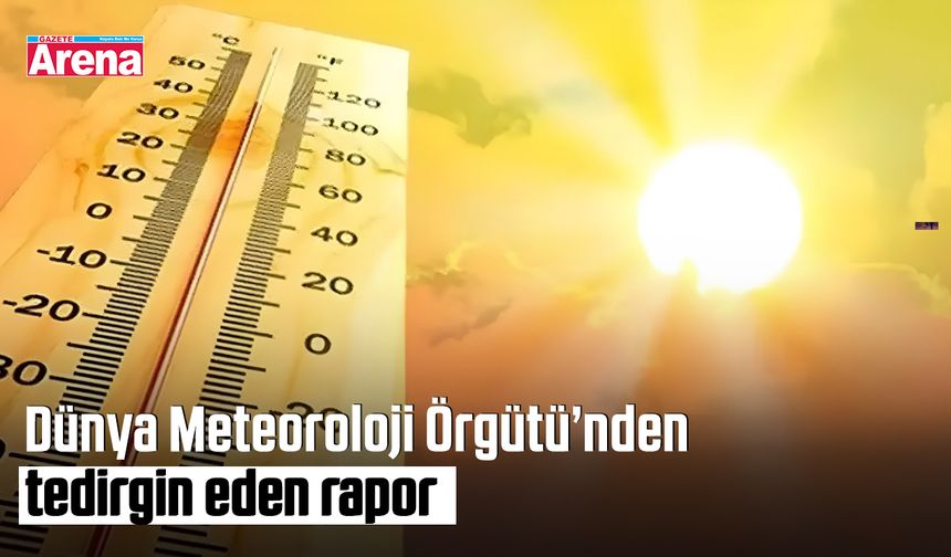 Dünya Meteoroloji Örgütü’nden tedirgin eden rapor