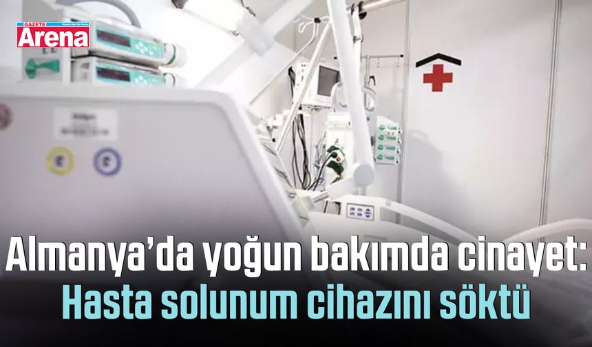 Almanya’da yoğun bakımda cinayet:Hasta solunum cihazını söktü