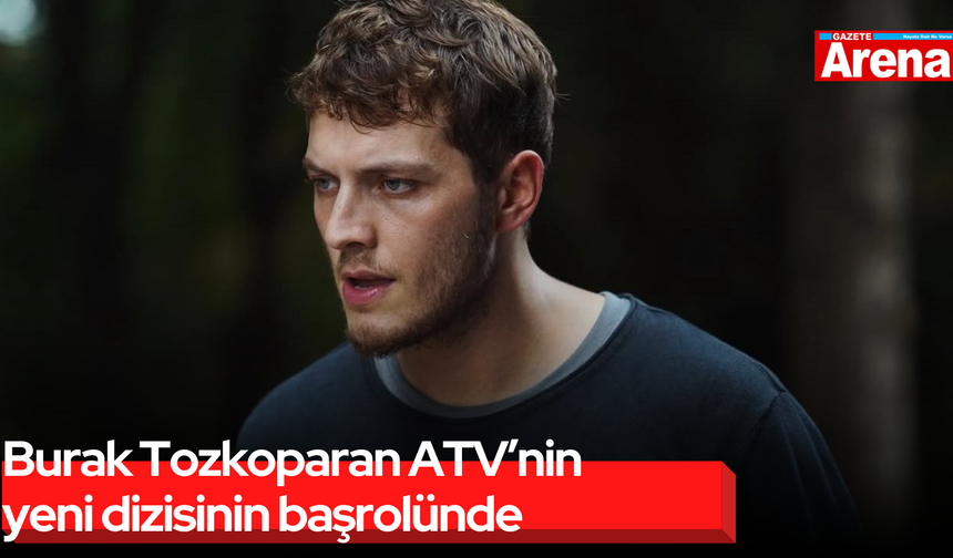 Burak Tozkoparan ATV’nin yeni dizisinin başrolünde