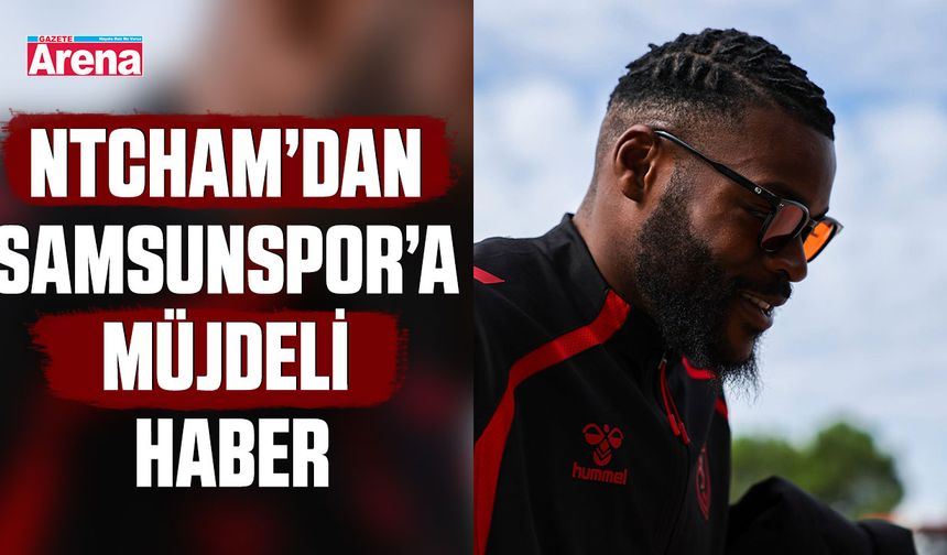 Ntcham’dan Samsunspor’a müjdeli haber