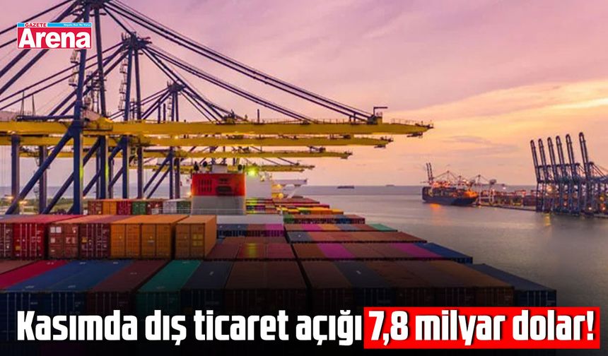 Kasımda dış ticaret açığı 7,8 milyar dolar!