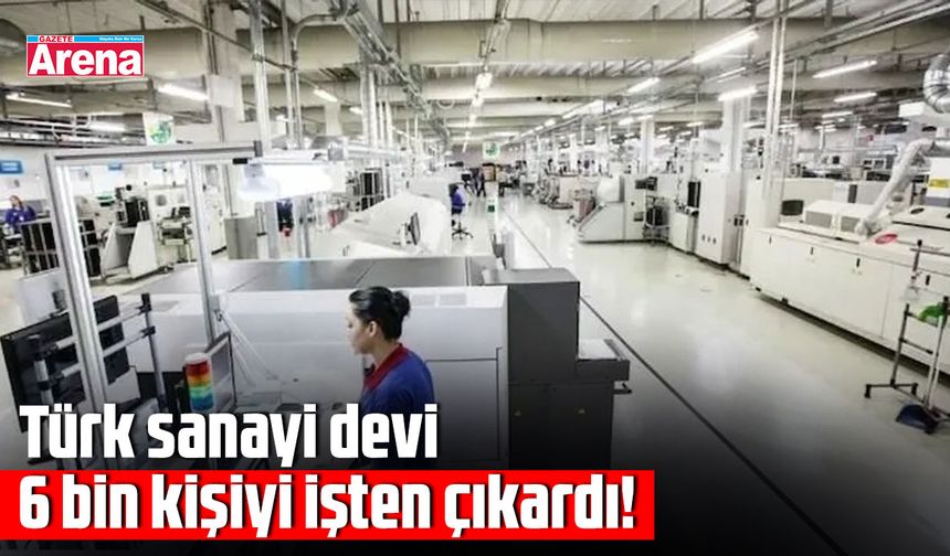 Türk sanayi devi 6 bin kişiyi işten çıkardı!