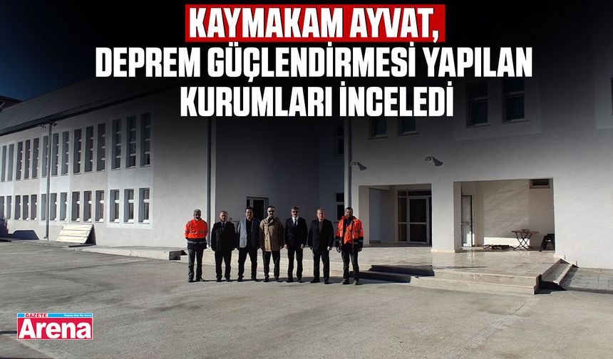 Kaymakam Ayvat, deprem güçlendirmesi yapılan kurumları inceledi