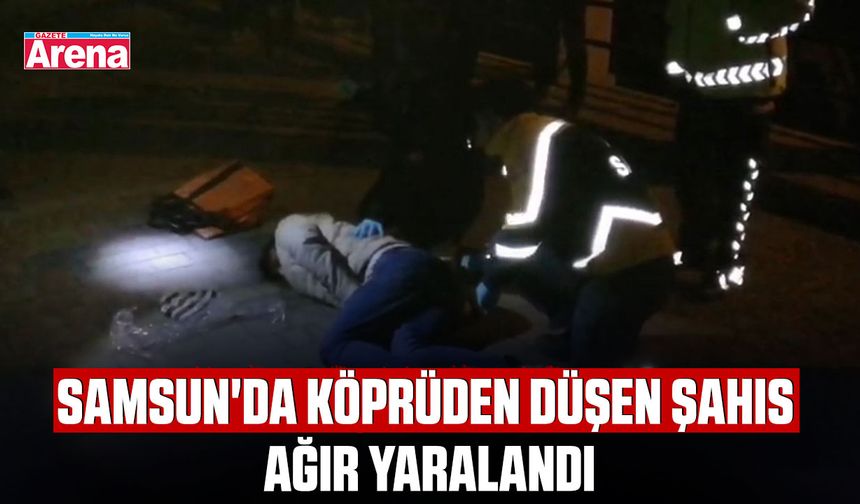 Samsun'da köprüden düşen şahıs ağır yaralandı