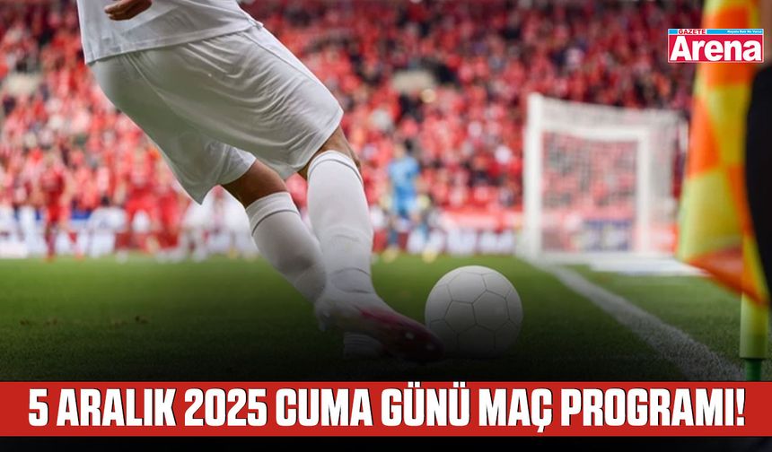 5 Aralık 2025 Cuma günü maç programı!