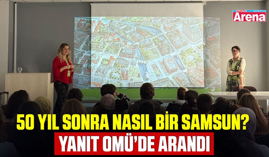 Samsun’un geleceği OMÜ’de tartışıldı ve tasarlandı