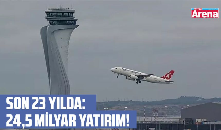 Son 23 yılda: 24,5 milyar yatırım!