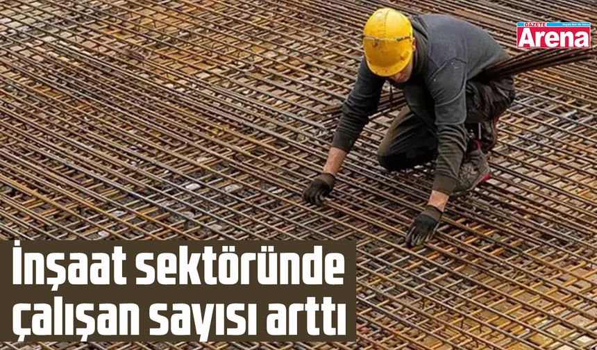 İnşaat sektöründe çalışan sayısı arttı