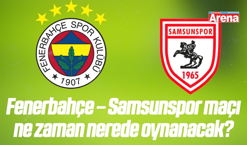 Fenerbahçe – Samsunspor maçı ne zaman nerede oynanacak? - gazetearena.com