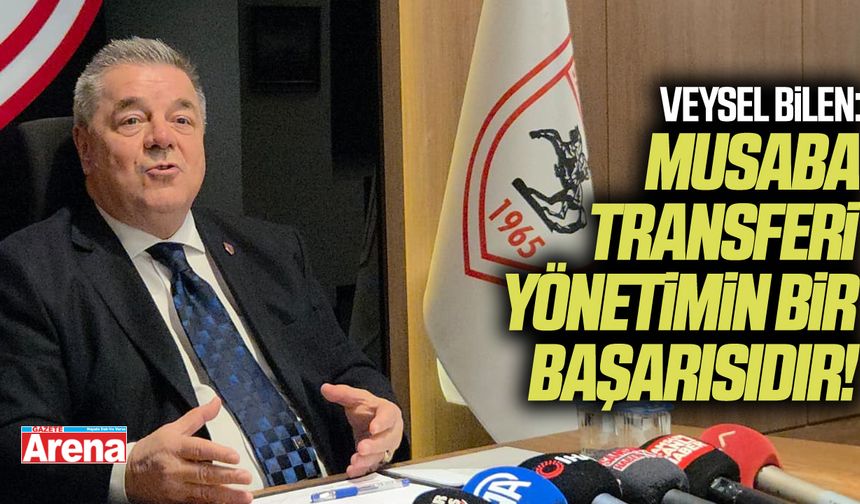 Veysel Bilen: "Musaba'nın transferi yönetiminin başarısıdır" - gazetearena.com