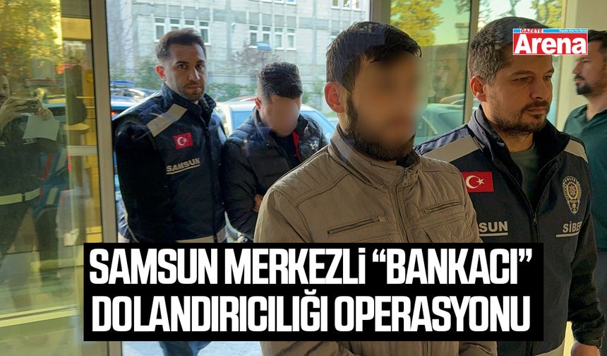 Samsun merkezli “bankacı” dolandırıcılığı operasyonu