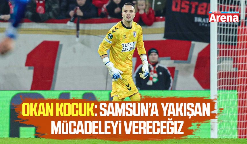 Okan Kocuk: Samsun’a yakışan mücadeleyi vereceğiz
