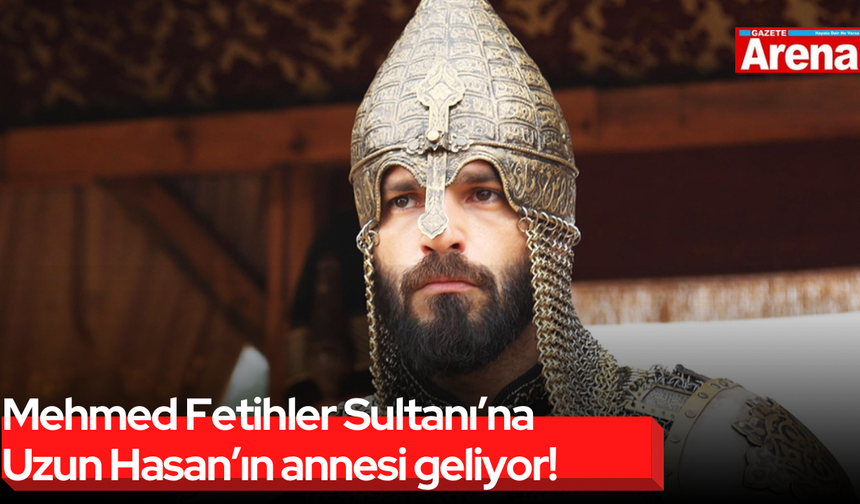 Mehmed Fetihler Sultanı’na Uzun Hasan’ın annesi geliyor!
