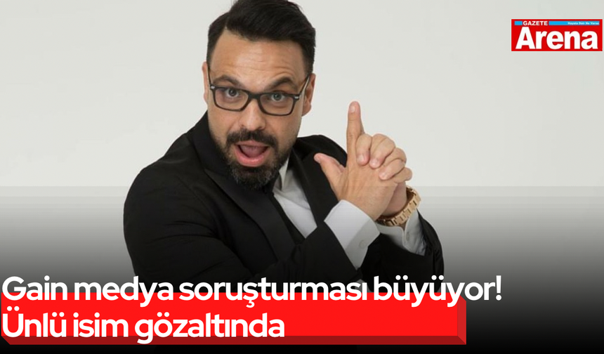 Gain medya soruşturması büyüyor, ünlü isim gözaltında!